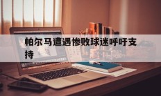 关于帕尔马遭遇惨败球迷呼吁支持的信息