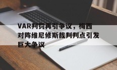 VAR判罚再引争议，梅西对阵维尼修斯裁判判点引发巨大争议