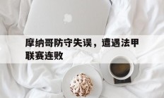 关于摩纳哥防守失误，遭遇法甲联赛连败的信息