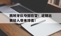 关于西班牙队夺冠在望！近期比赛给人带来惊喜！的信息
