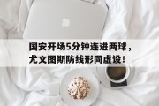 国安开场5分钟连进两球，尤文图斯防线形同虚设！