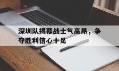 深圳队揭幕战士气高昂，争夺胜利信心十足的简单介绍