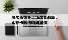 切尔西替补上场改变战局，本菲卡防线瞬间崩溃！切尔西对热刺直播视频
