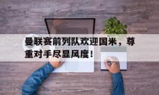 曼联赛前列队欢迎国米，尊重对手尽显风度！