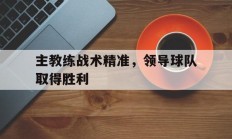 关于主教练战术精准，领导球队取得胜利的信息