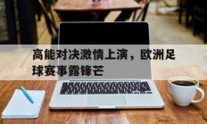 高能对决激情上演，欧洲足球赛事露锋芒的简单介绍