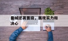 关于曼城逆袭晋级，展现实力和决心的信息