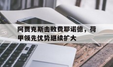 阿贾克斯击败费耶诺德，荷甲领先优势继续扩大