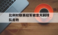 比利时联赛冠军被意大利球队击败