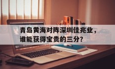 关于青岛黄海对阵深圳佳兆业，谁能获得宝贵的三分？的信息