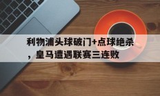利物浦头球破门+点球绝杀，皇马遭遇联赛三连败