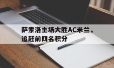 萨索洛主场大胜AC米兰，追赶前四名积分的简单介绍