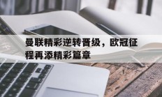 包含曼联精彩逆转晋级，欧冠征程再添精彩篇章的词条