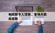 包含利兹联令人惊艳，客场大胜谢菲联的词条