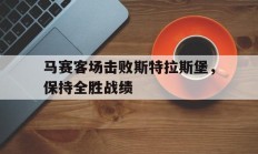 关于马赛客场击败斯特拉斯堡，保持全胜战绩的信息