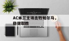AC米兰主场击败帕尔马，稳健取胜的简单介绍