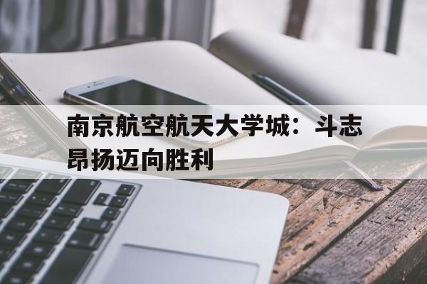 南京航空航天大学城：斗志昂扬迈向胜利的简单介绍