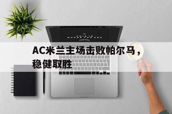 AC米兰主场击败帕尔马，稳健取胜的简单介绍