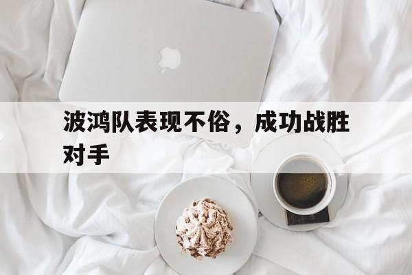 波鸿队表现不俗，成功战胜对手的简单介绍