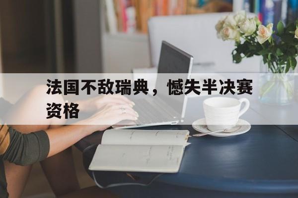 法国不敌瑞典，憾失半决赛资格