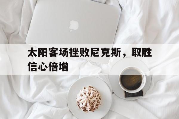 太阳客场挫败尼克斯，取胜信心倍增的简单介绍