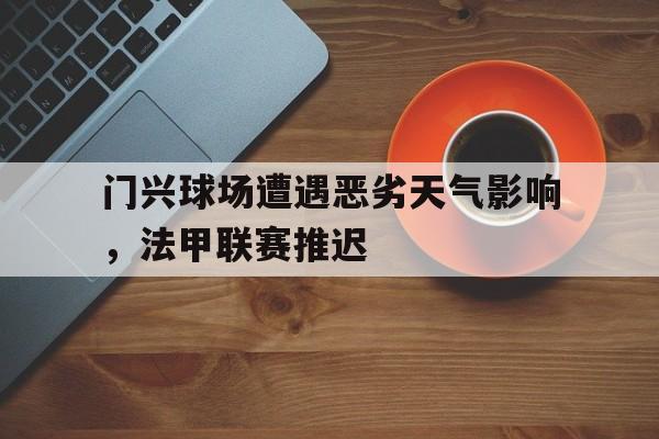 门兴球场遭遇恶劣天气影响，法甲联赛推迟的简单介绍