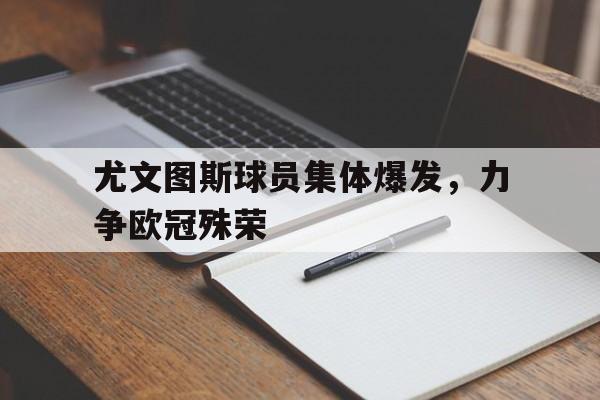 关于尤文图斯球员集体爆发，力争欧冠殊荣的信息