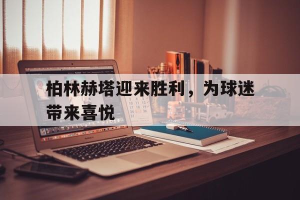 柏林赫塔迎来胜利，为球迷带来喜悦的简单介绍