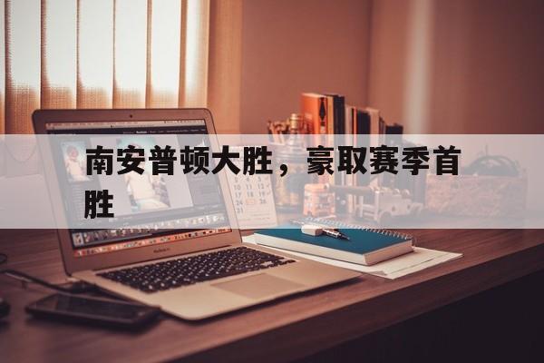 包含南安普顿大胜，豪取赛季首胜的词条