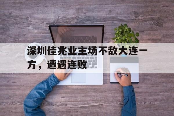 深圳佳兆业主场不敌大连一方，遭遇连败的简单介绍