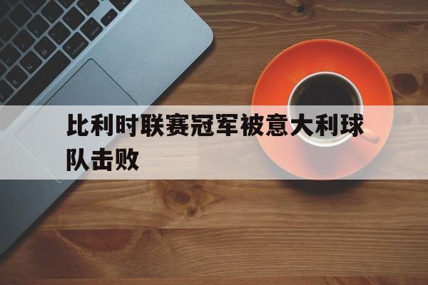 比利时联赛冠军被意大利球队击败
