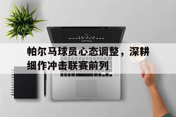 包含帕尔马球员心态调整，深耕细作冲击联赛前列的词条