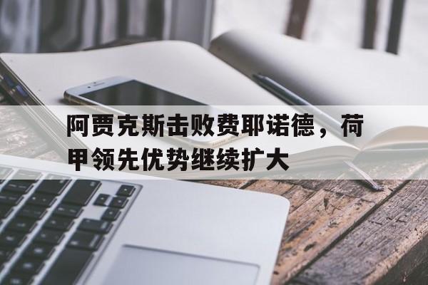 阿贾克斯击败费耶诺德，荷甲领先优势继续扩大
