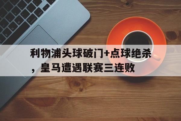 利物浦头球破门+点球绝杀，皇马遭遇联赛三连败