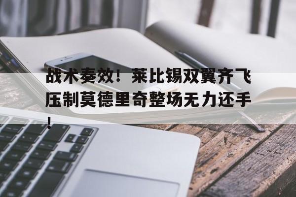 战术奏效！莱比锡双翼齐飞压制莫德里奇整场无力还手！
