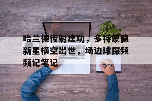 哈兰德传射建功，多特蒙德新星横空出世，场边球探频频记笔记