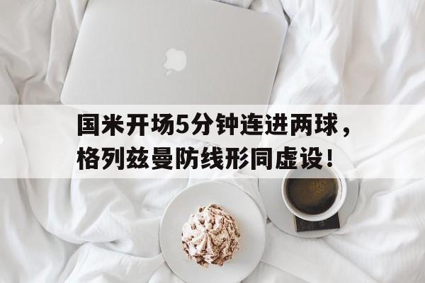 国米开场5分钟连进两球，格列兹曼防线形同虚设！足球连进两球叫什么